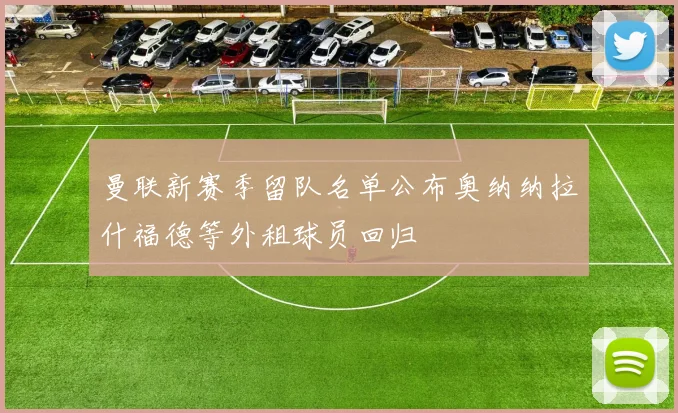 曼联新赛季留队名单公布奥纳纳拉什福德等外租球员回归