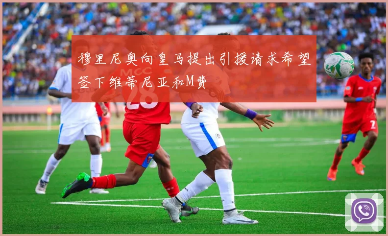 穆里尼奥向皇马提出引援请求希望签下维蒂尼亚和M费