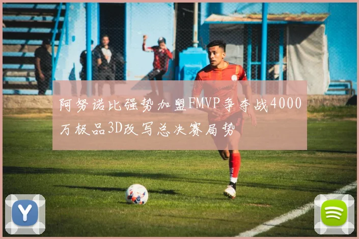 阿努诺比强势加盟FMVP争夺战4000万极品3D改写总决赛局势