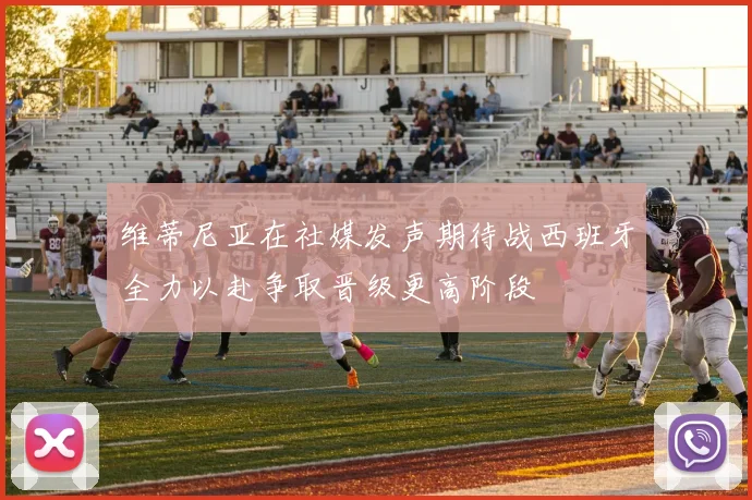 维蒂尼亚在社媒发声期待战西班牙全力以赴争取晋级更高阶段