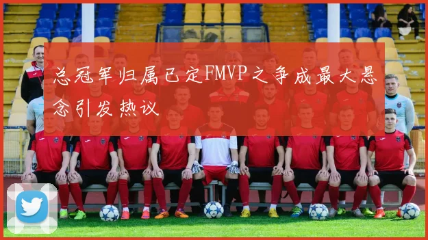 总冠军归属已定FMVP之争成最大悬念引发热议